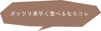 ガッツリ素早く食べるならコレ