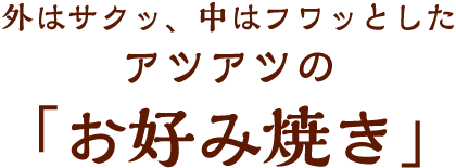 外はサクッ、中はフワッとした アツアツの お好み焼き