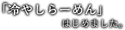 「冷やしらーめん」はじめました。
