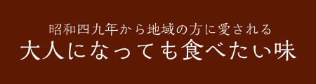 昭和四九年から地域の方に愛される 大人になっても食べたい味